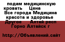 подам медицинскую кровать! › Цена ­ 27 000 - Все города Медицина, красота и здоровье » Другое   . Алтай респ.,Горно-Алтайск г.